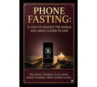 PHONE FASTING:21 DAYS TO SILENCE THE WORLD AND GROW CLOSER TO GOD