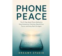 Phone Peace: The 21-Day Quiet Phone Method to Stop Compulsive Checking, Rebuild Your Focus, and Enjoy Real Life Again