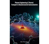 Phonon Engineering & Thermal Transport in Nanostructured Semiconductors: A Comprehensive Resource for Phonon Engineering, Thermal Transport Modeling, ... Semiconductors (Advanced Physics Textbooks)