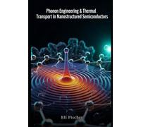 Phonon Engineering & Thermal Transport in Nanostructured Semiconductors: A Comprehensive Resource for Phonon Engineering, Thermal Transport Modeling, ... Semiconductors (Advanced Physics Textbooks)