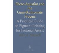 Photo-Aquatint and the Gum-Bichromate Process: A Practical Guide to Pigment Printing for Pictorial Artists