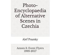 Photo-Encyclopaedia of Alternative Scenes in Czechia: Annex 3: Event Flyers 1999-2017