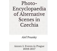 Photo-Encyclopaedia of Alternative Scenes in Czechia: Annex 5: Events in Prague 2008-2017