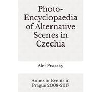 Photo-Encyclopaedia of Alternative Scenes in Czechia: Annex 5: Events in Prague 2008-2017