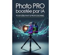 Photo PRO boostée par IA: Pour débutant & professionnel (L'intelligence Artificielle c'est aujourd'hui !)