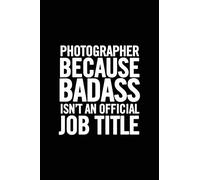 Photographer Because Badass Isn't an Official Job Title: Funny Appreciation Notebook for your favorite Photographer, original journal joke gag gift for a photography student, humor joke cute gift