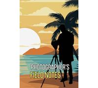 Photographer's Field Notes Journal: Cute Log Book For Tracking Photo Shoots and Techniques, Camera Settings and Location
