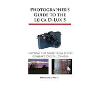 Photographer's Guide to the Leica D-Lux 5: Getting the Most from Leica's Compact Digital Camera