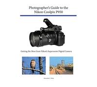 Photographer's Guide to the Nikon Coolpix P950: Getting the Most from Nikon's Superzoom Digital Camera