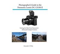 Photographer's Guide to the Panasonic Lumix Dc-Lx100 II: Getting the Most from Panasonic's Advanced Compact Camera