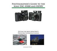 Photographer's Guide to the Sony DSC-HX80 and HX90V: Getting the Most from Sony's Pocketable Superzoom Cameras