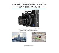 Photographer's Guide to the Sony DSC-RX100 VI: Getting the Most from Sony's Advanced Compact Camera