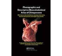 Photographic and Descriptive Musculoskeletal Atlas of Chimpanzees: With Notes on the Attachments, Variations, Innervation, Function and Synonymy and Weight of the Muscles