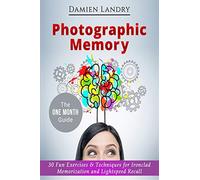 Photographic Memory: 30 Fun Exercises & Techniques for Ironclad Memorization and Light speed Recall