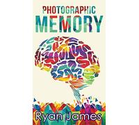 Photographic Memory: Simple, Proven Methods to Remembering Anything Faster, Longer, Better (Accelerated Learning Series) (Volume 1)