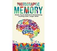 Photographic Memory: Simple, Proven Methods to Remembering Anything Faster, Longer, Better (Accelerated Learning Series) (Volume 1)