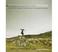 Photographically Speaking: A Deeper Look at Creating Stronger Images (Voices That Matter)