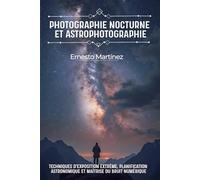 Photographie Nocturne et Astrophotographie: Techniques d'exposition extrême, planification astronomique et maîtrise du bruit numérique (Guide Maître de la Photographie)