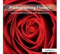 Photographing Flowers : Exploring Macro Worlds with Harold Davis