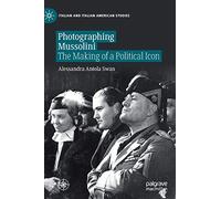 Photographing Mussolini: The Making of a Political Icon (Italian and Italian American Studies)
