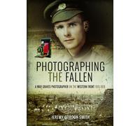 Photographing the Fallen : A War Graves Photographer on the Western Front 1915-1919