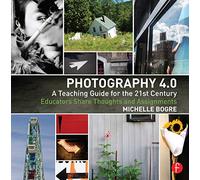 Photography 4.0: A Teaching Guide for the 21st Century: Educators Share Thoughts and Assignments (Photography Educators Series)