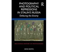 Photography and Political Repressions in Stalin’s Russia: Defacing the Enemy (Routledge History of Photography)