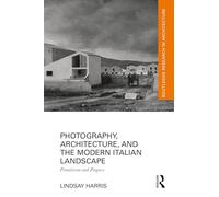 Photography, Architecture, and the Modern Italian Landscape: Primitivism and Progress (Routledge Research in Architecture)