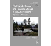 Photography, Ecology and Historical Change in the Anthropocene: Activating Archives (Photography, Place, Environment)