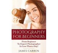Photography For Beginners: From Beginner To Expert Photographer In Less Than a Day!