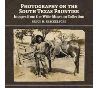 Photography on the South Texas Frontier: Images from the Witte Museum Collection