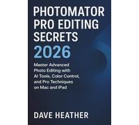 PHOTOMATOR PRO EDITING SECRETS 2026: Master Advanced Photo Editing with AI Tools, Color Control, and Pro Techniques on Mac and iPad