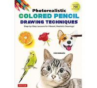 Photorealistic Colored Pencil Drawing Techniques: Step-By-Step Lessons for Vibrant, Realistic Drawings! (with Over 700 Illustrations)
