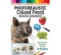 Photorealistic Colored Pencil Drawing Workbook : Learn Essential Techniques through 16 Projects