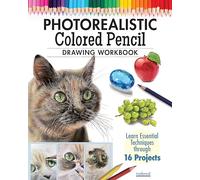 Photorealistic Colored Pencil Drawing Workbook: Learn Essential Techniques through 16 Projects