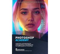 Photoshop Academy: Inspiration and learning for photographers of all levels, the complete guide to Photoshop (Photography Academy)