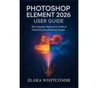 PHOTOSHOP ELEMENT 2026 USER GUIDE (ENGLISH): The Complete Beginner’s Guide to unlocking Breathtaking Images