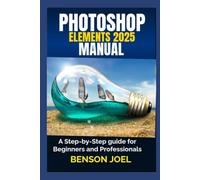 PHOTOSHOP ELEMENTS 2025 Manual: A Step-by-Step guide for Beginners and Professionals