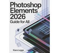 Photoshop Elements 2026 Guide for ALL: Learn the Essentials of Editing, Perfecting Photos, and Crafting Stunning Visual Designs