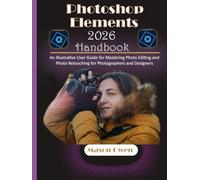 Photoshop Elements 2026 Handbook: An Illustrative User Guide for Mastering Photo Editing and Photo Retouching for Photographers and Designers
