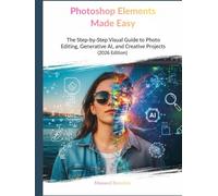 Photoshop Elements Made Easy: The Step-by-Step Visual Guide to Photo Editing, Generative AI, and Creative Projects (2026 Edition)