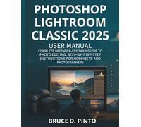 Photoshop Lightroom Classic 2025 User Manual: Complete Beginner-Friendly Guide to Photo Editing, Step-by-Step Instructions for Hobbyists and Photographers (Hands-On User Guides)