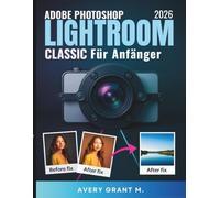 PHOTOSHOP LIGHTROOM CLASSIC 2026 Benutzerhandbuch Für Anfänger: Ihr einfacher Leitfaden für klare Fotos, intelligente Tools, stressfreie Bearbeitung ... klassisc (Photoshop Lightroom Classic Series)
