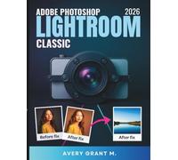 PHOTOSHOP LIGHTROOM CLASSIC 2026 Guide de l'utilisateur Pour les débutants: Guide pratique pour des photos nettes et un passage facile du cloud au classique (Photoshop Lightroom Classic Series)