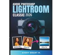 PHOTOSHOP LIGHTROOM CLASSIC 2026 User Guide For Beginners: Your Easy Guide To Clear Photos, Smart Tools, Stress-Free Editing & Easy Move From Cloud To Classic (Photoshop Lightroom Classic Series)