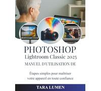 Photoshop Manuel d'utilisation de Lightroom Classic 2025: Étapes simples pour maîtriser votre appareil en toute confiance (Tech Made Simple)