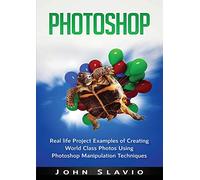 Photoshop: Real life Project Examples of Creating World Class Photos Using Photoshop Manipulation Techniques