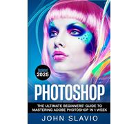 Photoshop: The Ultimate Beginners? Guide to Mastering Adobe Photoshop in 1 Week: Volume 1 (Graphic Design, Digital Photography and Photo Editing Tips ... Design, Ultimate, Digital Photography)