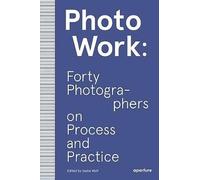 PhotoWork: Forty Photographers on Process and Practice by Sasha Wolf...