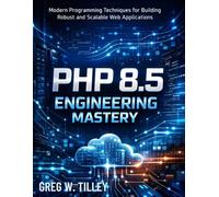 PHP 8.5 Engineering Mastery: Modern Programming Techniques for Building Robust and Scalable Web Applications